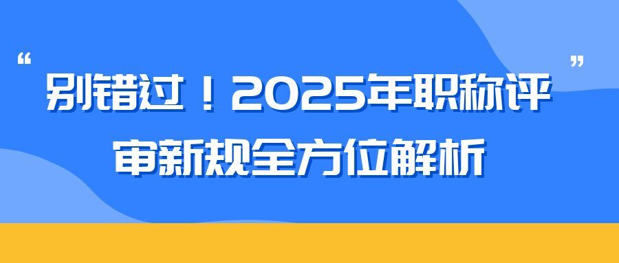 绍兴2025 年职称评审新规全方位解析（内含2025申报攻略）  